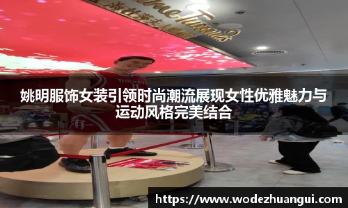 姚明服饰女装引领时尚潮流展现女性优雅魅力与运动风格完美结合