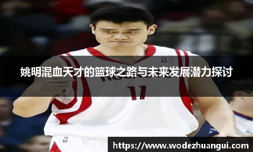 姚明混血天才的篮球之路与未来发展潜力探讨