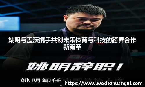 姚明与盖茨携手共创未来体育与科技的跨界合作新篇章
