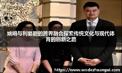 姚明与利婺剧的跨界融合探索传统文化与现代体育的创新之路