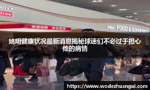 姚明健康状况最新消息揭秘球迷们不必过于担心他的病情