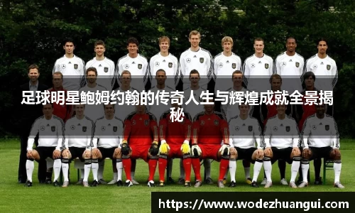 足球明星鲍姆约翰的传奇人生与辉煌成就全景揭秘