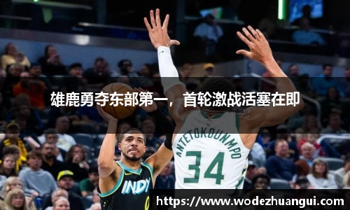 雄鹿勇夺东部第一，首轮激战活塞在即