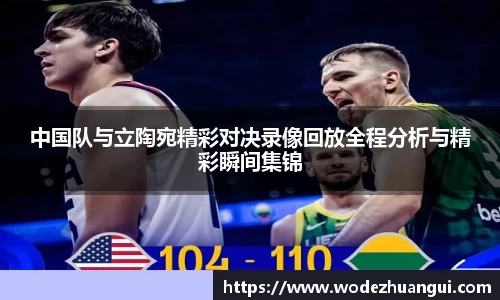 中国队与立陶宛精彩对决录像回放全程分析与精彩瞬间集锦