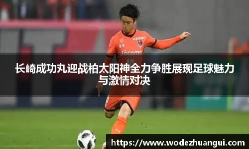 长崎成功丸迎战柏太阳神全力争胜展现足球魅力与激情对决